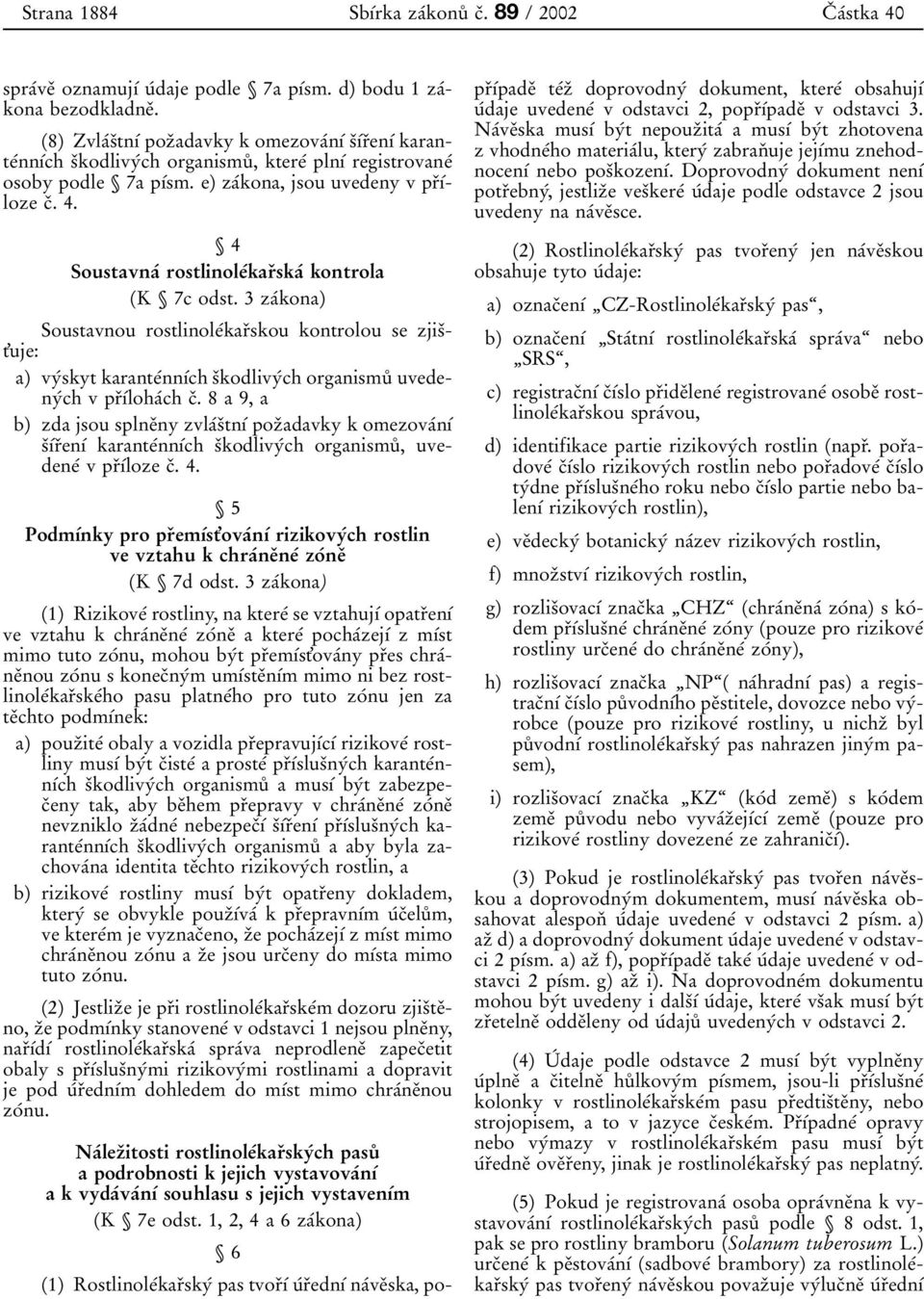 4 SoustavnaÂ rostlinoleâkarïskaâ kontrola K 7c odst. 3 zaâkona) Soustavnou rostlinoleâkarïskou kontrolou se zjisït'uje: a) vyâskyt karanteânnõâch sïkodlivyâch organismuê uvedenyâch v prïõâlohaâch cï.