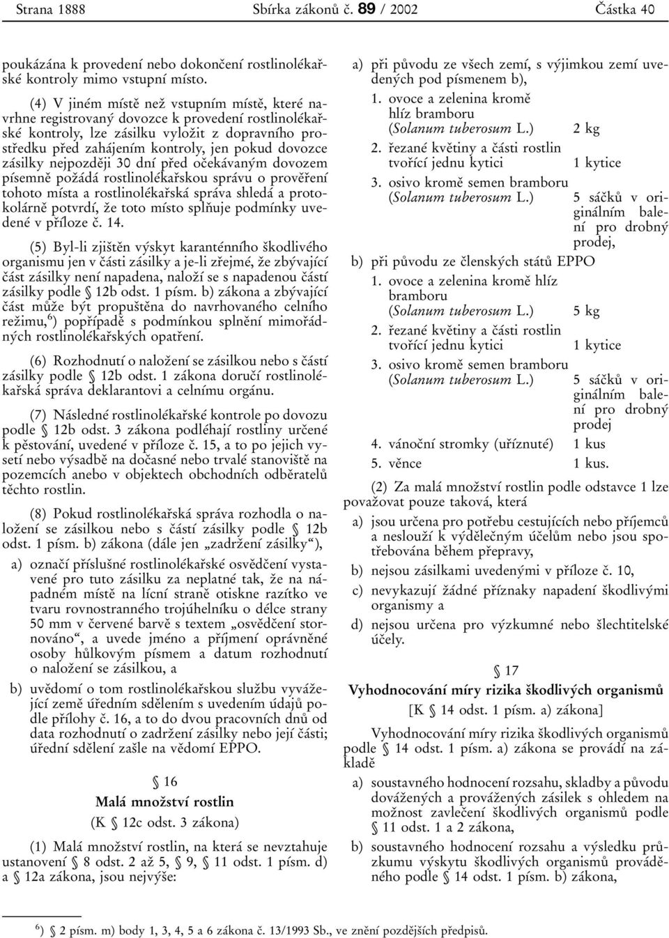 jen pokud dovozce zaâsilky nejpozdeïji 30 dnõâ prïed ocïekaâvanyâm dovozem põâsemneï pozïaâdaâ rostlinoleâkarïskou spraâvu o proveïrïenõâ tohoto mõâsta a rostlinoleâkarïskaâ spraâva shledaâ a