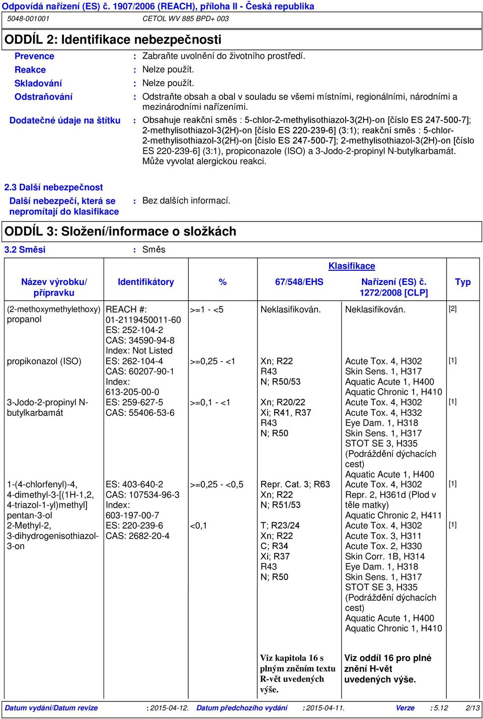 Dodatečné údaje na štítku Obsahuje reakční směs 5-chlor-2-methylisothiazol-3(2H)-on [číslo ES 247-500-7]; 2-methylisothiazol-3(2H)-on [číslo ES 220-239-6] (31); reakční směs 5-chlor-