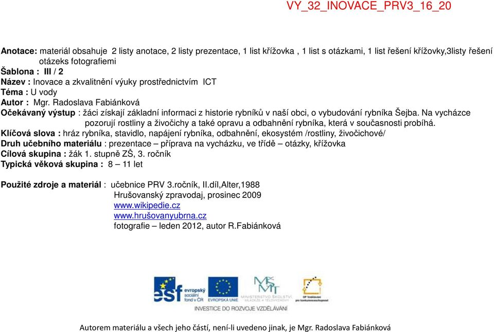 Radoslava Fabiánková Očekávaný výstup : žáci získají základní informaci z historie rybníků v naší obci, o vybudování rybníka Šejba.