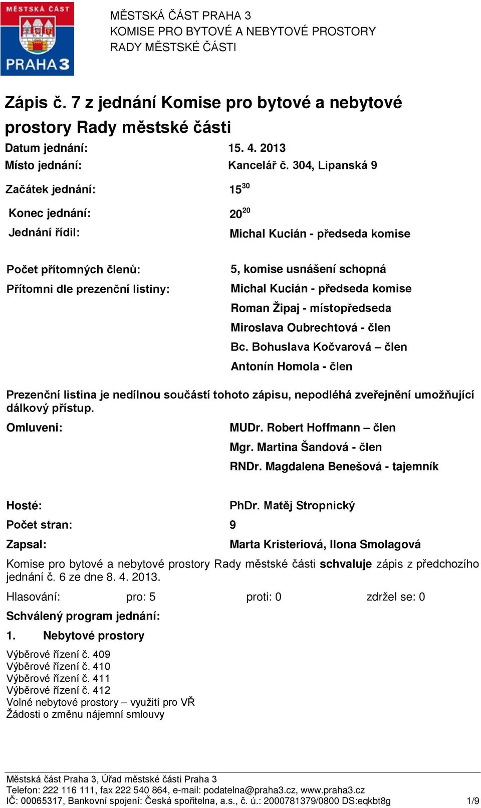 304, Lipanská 9 Začátek jednání: 15 30 Konec jednání: Jednání řídil: 20 20 Michal Kucián - předseda komise Počet přítomných členů: Přítomni dle prezenční listiny: 5, komise usnášení schopná Michal