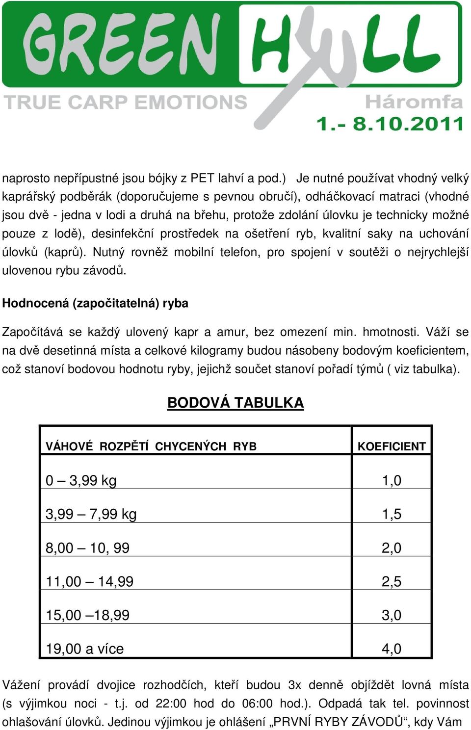 pouze z lodě), desinfekční prostředek na ošetření ryb, kvalitní saky na uchování úlovků (kaprů). Nutný rovněž mobilní telefon, pro spojení v soutěži o nejrychlejší ulovenou rybu závodů.