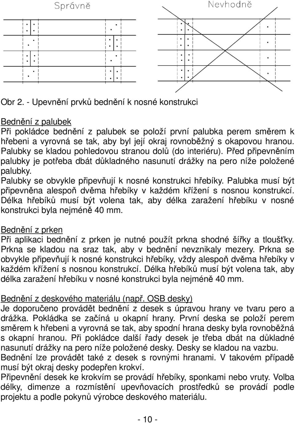 hranou. Palubky se kladou pohledovou stranou dolů (do interiéru). Před připevněním palubky je potřeba dbát důkladného nasunutí drážky na pero níže položené palubky.