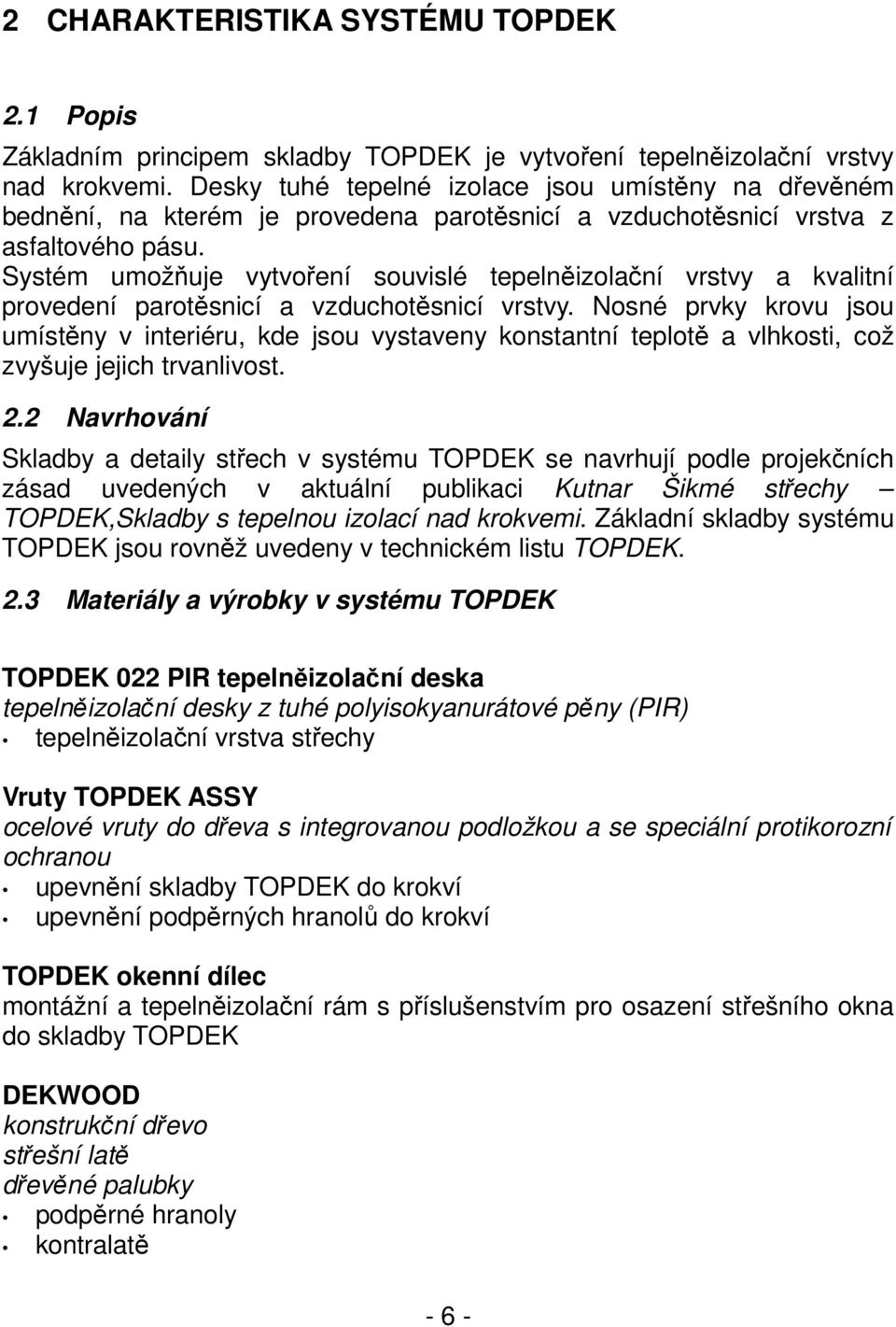 Systém umožňuje vytvoření souvislé tepelněizolační vrstvy a kvalitní provedení parotěsnicí a vzduchotěsnicí vrstvy.