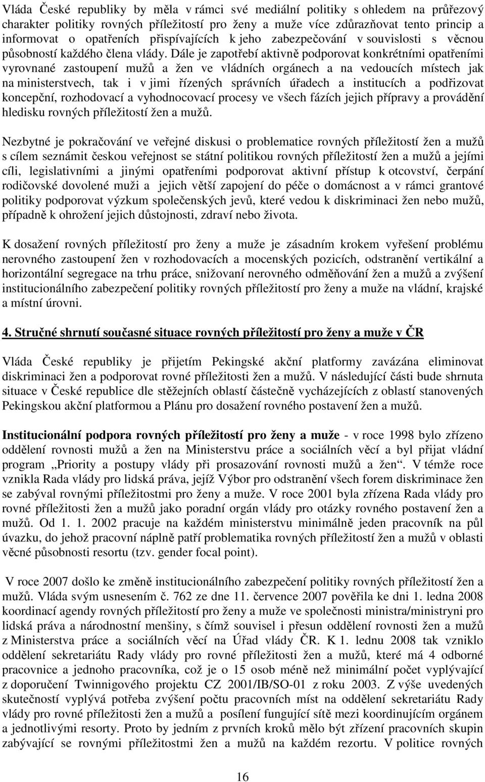 Dále je zapotřebí aktivně podporovat konkrétními opatřeními vyrovnané zastoupení mužů a žen ve vládních orgánech a na vedoucích místech jak na ministerstvech, tak i v jimi řízených správních úřadech