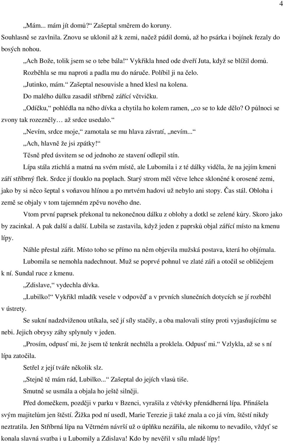 Zašeptal nesouvisle a hned klesl na kolena. Do malého důlku zasadil stříbrně zářící větvičku. Odíčku, pohlédla na něho dívka a chytila ho kolem ramen, co se to kde dělo?