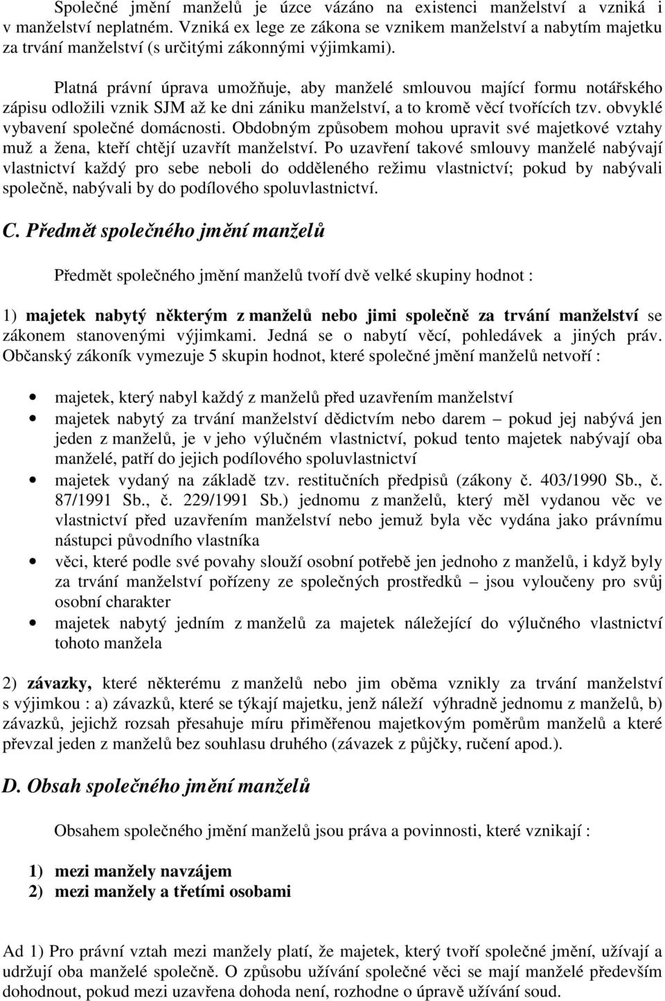 Platná právní úprava umožňuje, aby manželé smlouvou mající formu notářského zápisu odložili vznik SJM až ke dni zániku manželství, a to kromě věcí tvořících tzv. obvyklé vybavení společné domácnosti.