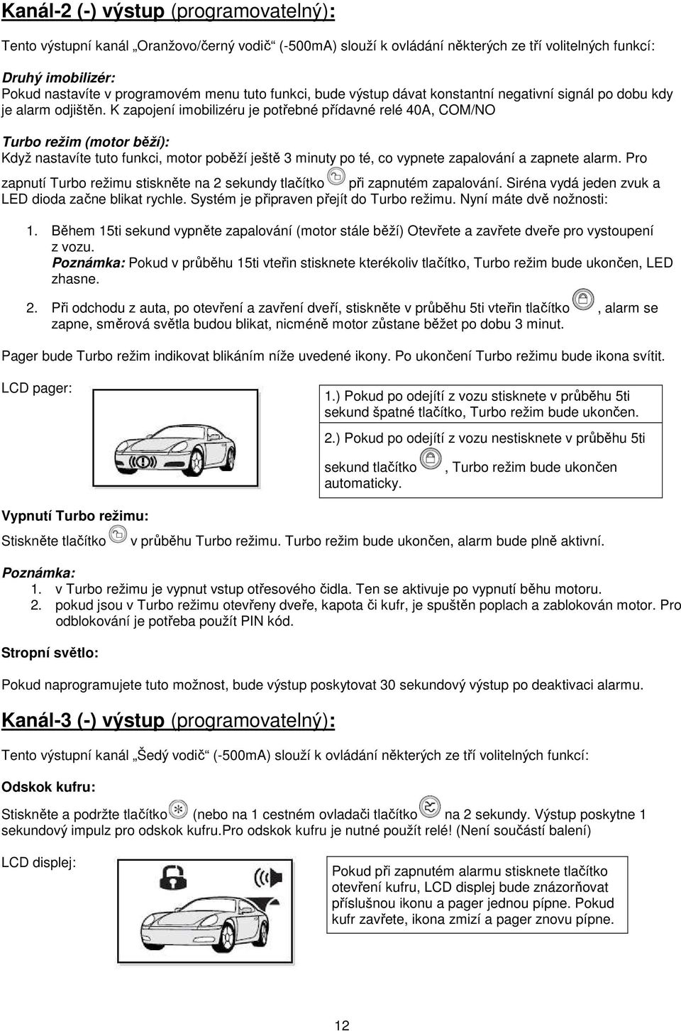 K zapojení imobilizéru je potřebné přídavné relé 40A, COM/NO Turbo režim (motor běží): Když nastavíte tuto funkci, motor poběží ještě 3 minuty po té, co vypnete zapalování a zapnete alarm.