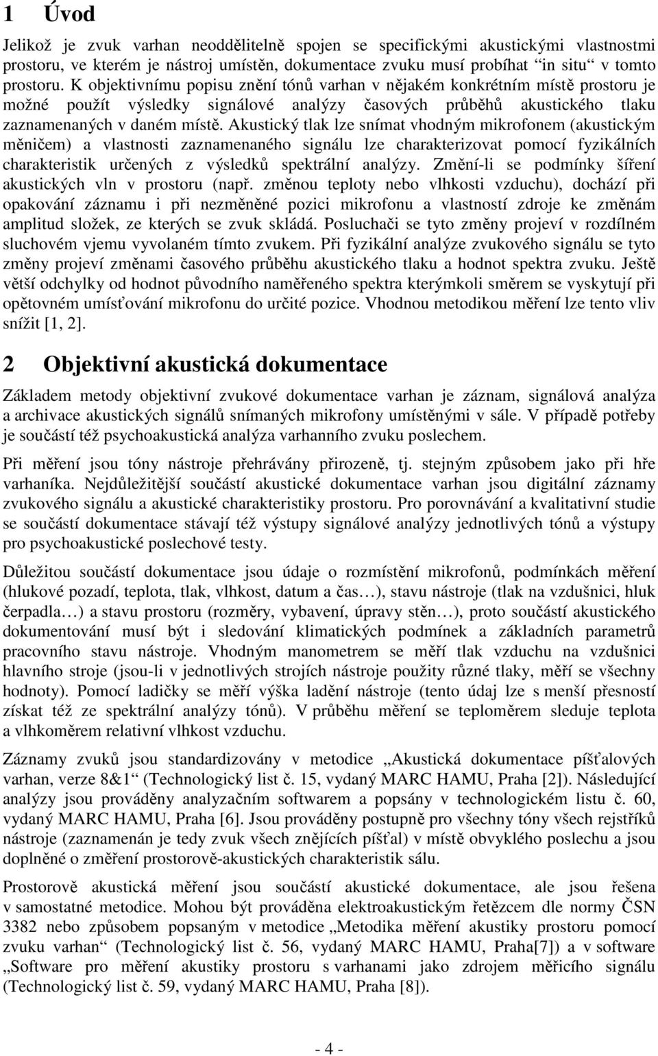 Akustický tlak lze snímat vhodným mikrofonem (akustickým měničem) a vlastnosti zaznamenaného signálu lze charakterizovat pomocí fyzikálních charakteristik určených z výsledků spektrální analýzy.