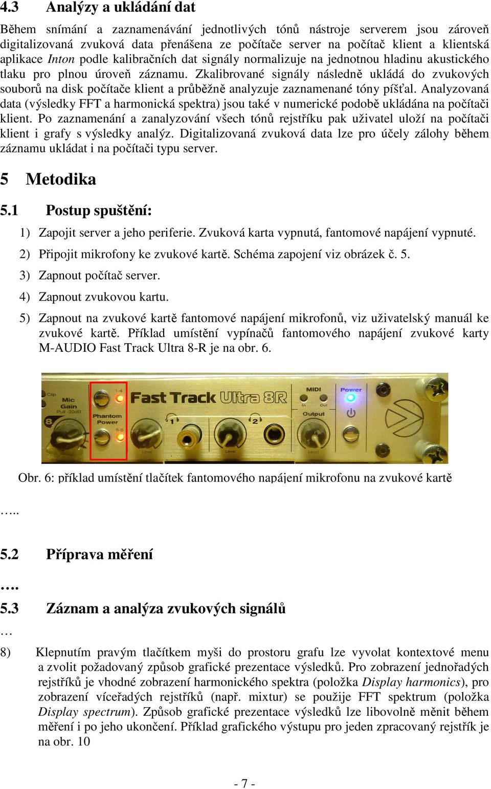 Zkalibrované signály následně ukládá do zvukových souborů na disk počítače klient a průběžně analyzuje zaznamenané tóny píšťal.