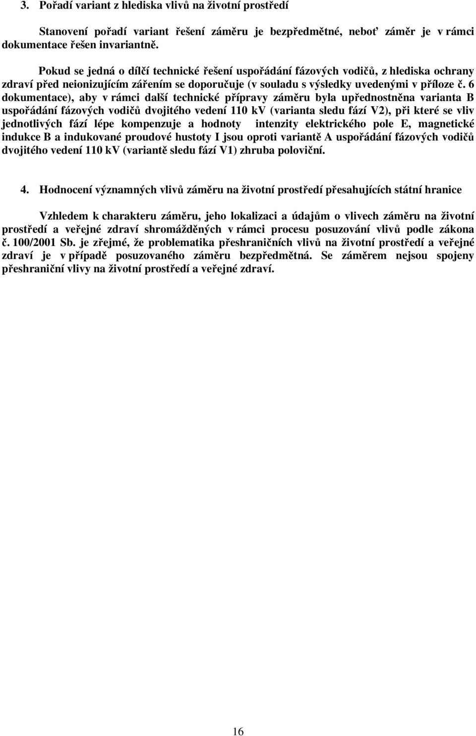 6 dokumentace), aby v rámci další technické přípravy záměru byla upřednostněna varianta B uspořádání fázových vodičů dvojitého vedení 110 kv (varianta sledu fází V2), při které se vliv jednotlivých