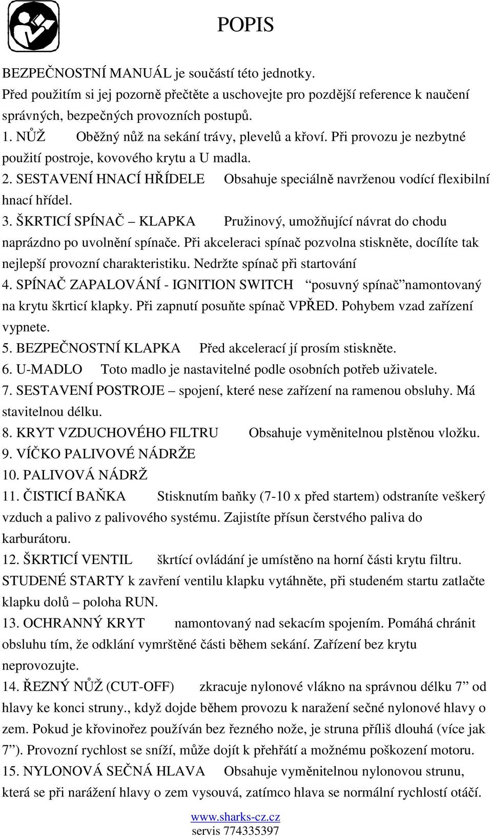 SESTAVENÍ HNACÍ HŘÍDELE Obsahuje speciálně navrženou vodící flexibilní hnací hřídel. 3. ŠKRTICÍ SPÍNAČ KLAPKA Pružinový, umožňující návrat do chodu naprázdno po uvolnění spínače.