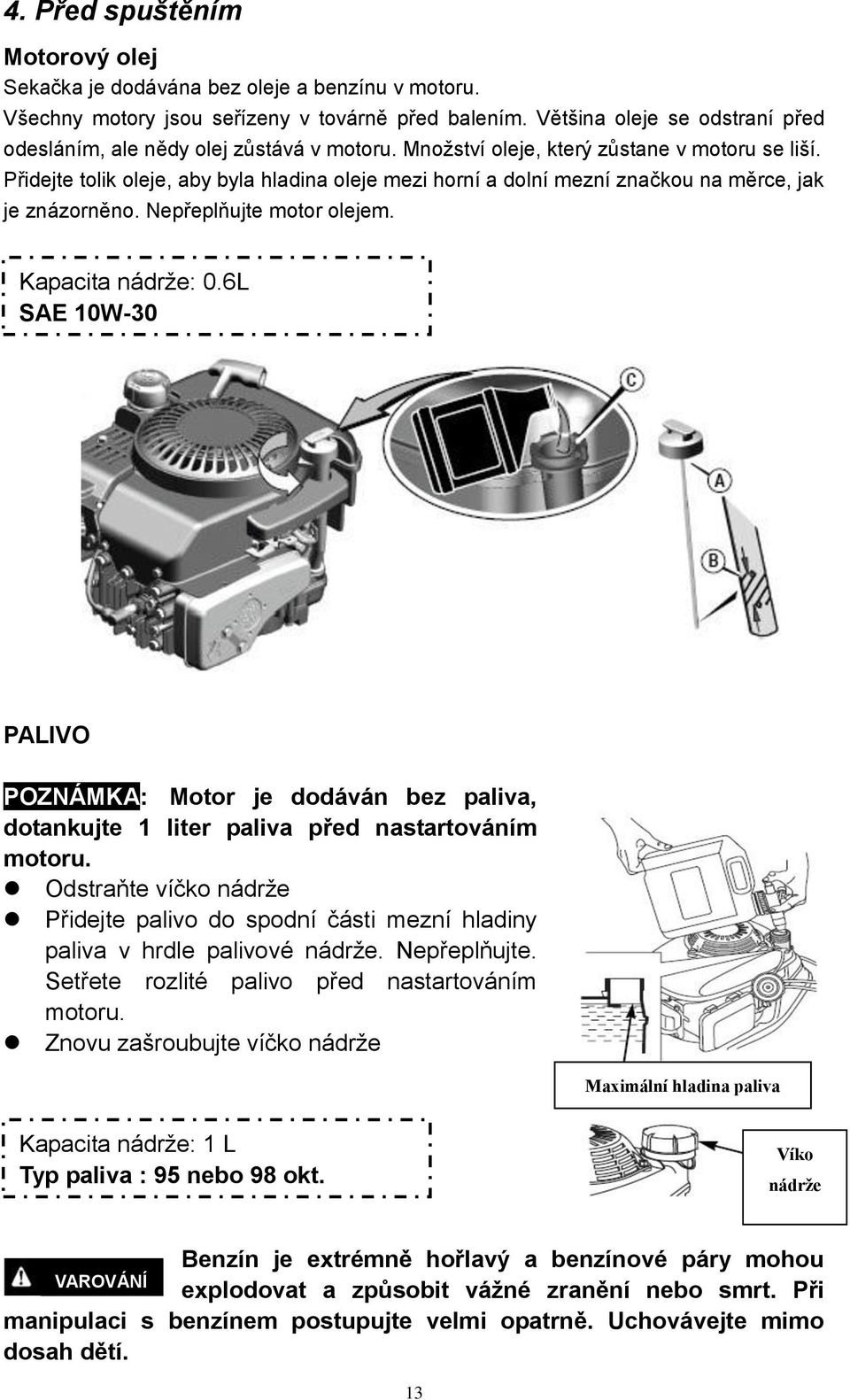 Přidejte tolik oleje, aby byla hladina oleje mezi horní a dolní mezní značkou na měrce, jak je znázorněno. Nepřeplňujte motor olejem. Kapacita nádrže: 0.