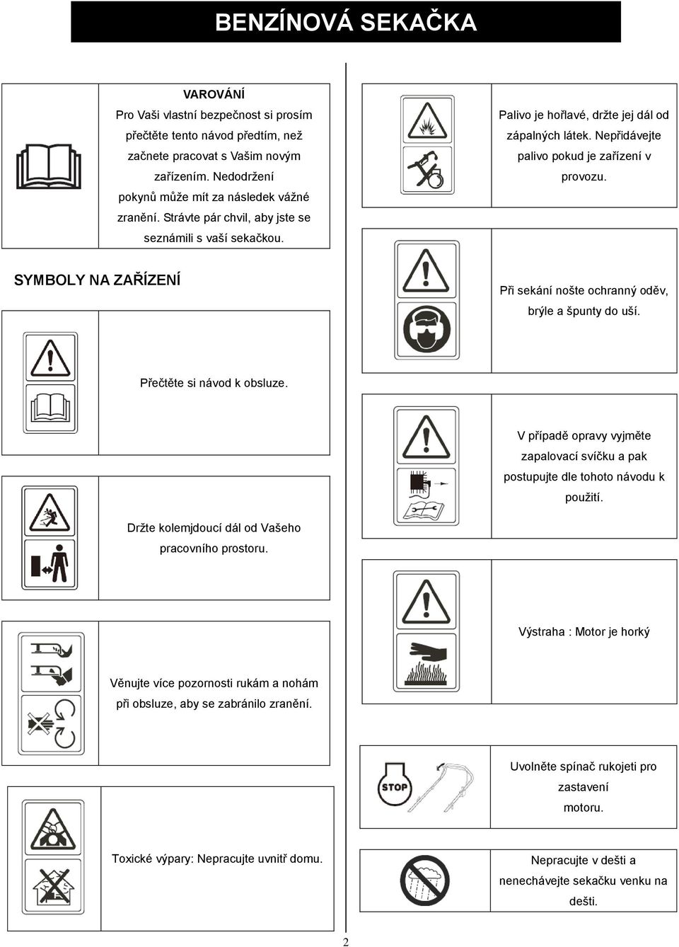 SYMBOLY NA ZAŘÍZENÍ Při sekání nošte ochranný oděv, brýle a špunty do uší. Přečtěte si návod k obsluze. V případě opravy vyjměte zapalovací svíčku a pak postupujte dle tohoto návodu k použití.