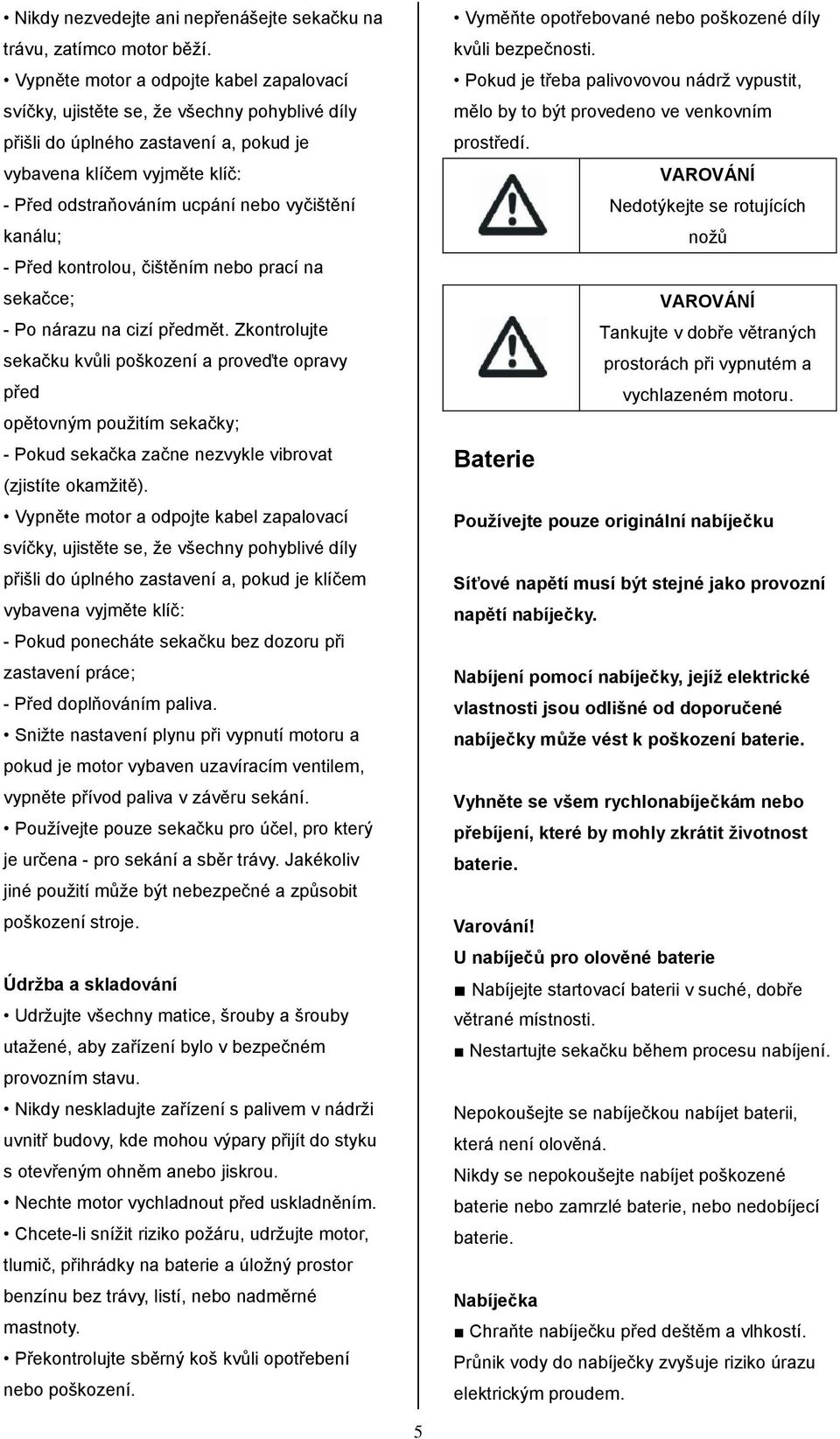 vyčištění kanálu; - Před kontrolou, čištěním nebo prací na sekačce; - Po nárazu na cizí předmět.