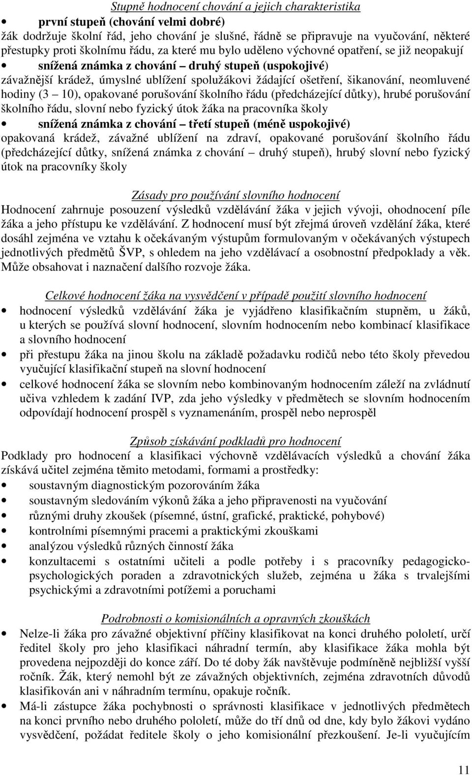 šikanování, neomluvené hodiny (3 10), opakované porušování školního řádu (předcházející důtky), hrubé porušování školního řádu, slovní nebo fyzický útok žáka na pracovníka školy snížená známka z