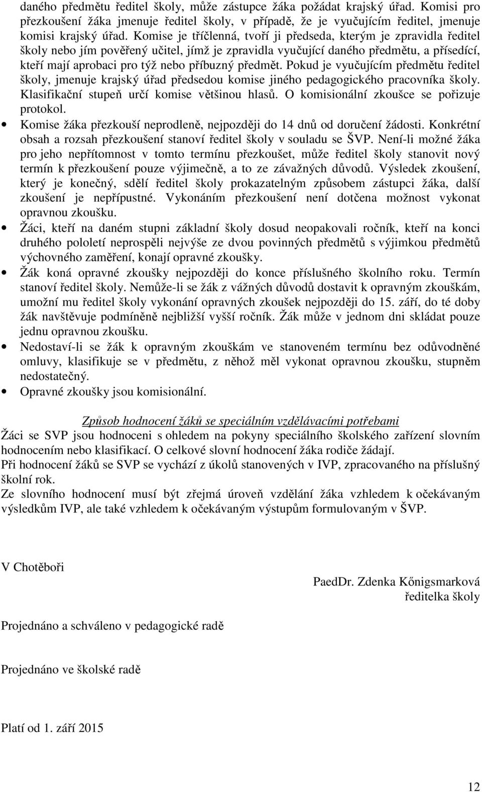 předmět. Pokud je vyučujícím předmětu ředitel školy, jmenuje krajský úřad předsedou komise jiného pedagogického pracovníka školy. Klasifikační stupeň určí komise většinou hlasů.