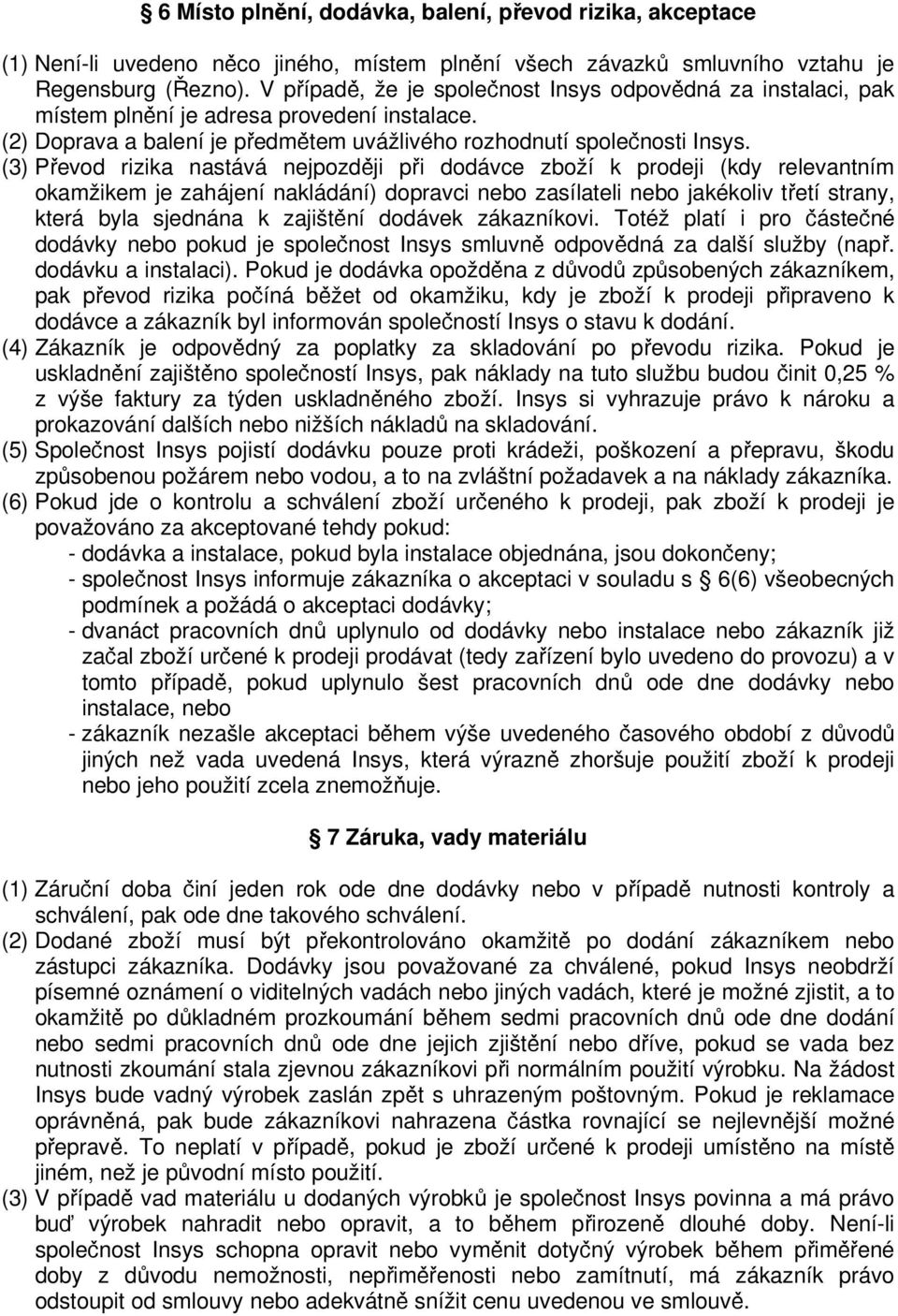 (3) Převod rizika nastává nejpozději při dodávce zboží k prodeji (kdy relevantním okamžikem je zahájení nakládání) dopravci nebo zasílateli nebo jakékoliv třetí strany, která byla sjednána k