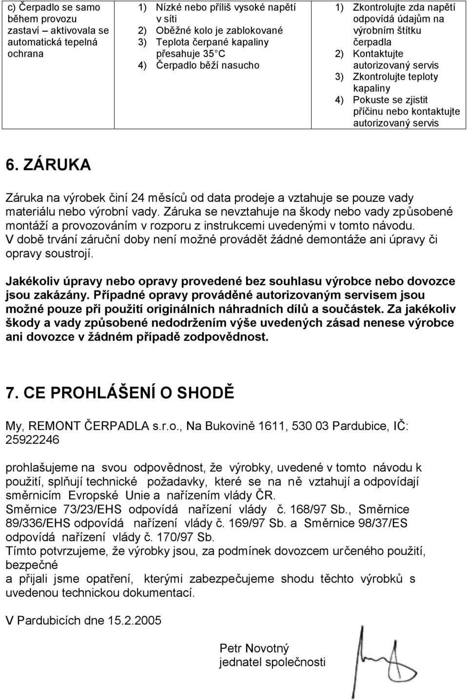 kontaktujte autorizovaný servis 6. ZÁRUKA Záruka na výrobek činí 24 měsíců od data prodeje a vztahuje se pouze vady materiálu nebo výrobní vady.