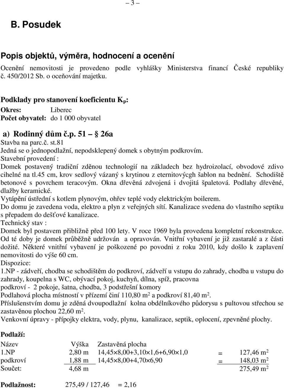 Stavební provedení : Domek postavený tradiční zděnou technologií na základech bez hydroizolací, obvodové zdivo cihelné na tl.45 cm, krov sedlový vázaný s krytinou z eternitovýcgh šablon na bednění.