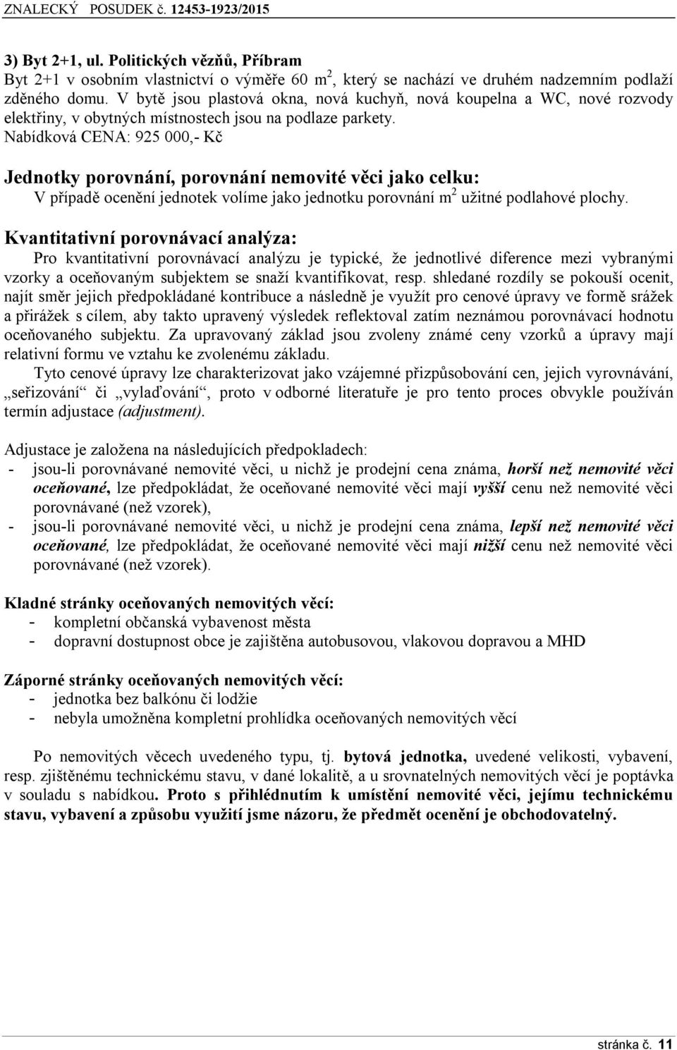 Nabídková CENA: 925 000,- Kč Jednotky porovnání, porovnání nemovité věci jako celku: V případě ocenění jednotek volíme jako jednotku porovnání m 2 užitné podlahové plochy.