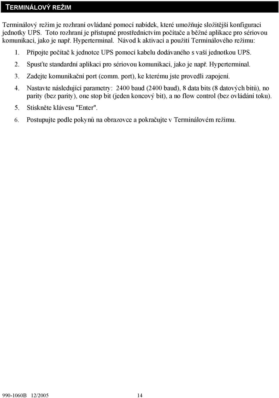 Připojte počítač k jednotce UPS pomocí kabelu dodávaného s vaší jednotkou UPS. 2. Spusťte standardní aplikaci pro sériovou komunikaci, jako je např. Hyperterminal. 3. Zadejte komunikační port (comm.