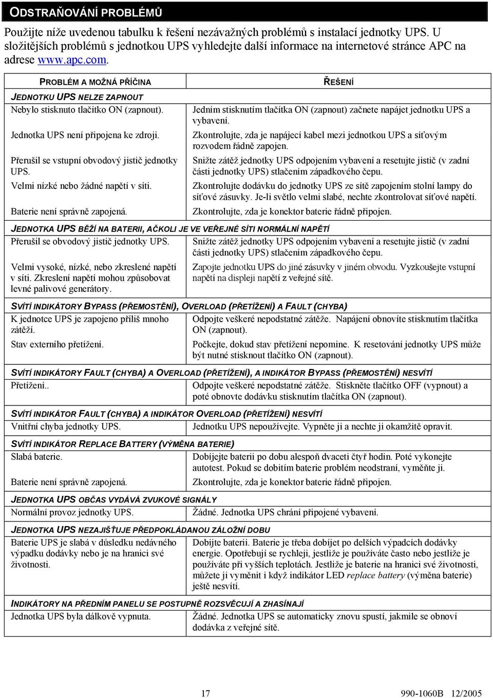 PROBLÉM A MOŽNÁ PŘÍČINA JEDNOTKU UPS NELZE ZAPNOUT Nebylo stisknuto tlačítko ON (zapnout). Jednotka UPS není připojena ke zdroji. Přerušil se vstupní obvodový jistič jednotky UPS.