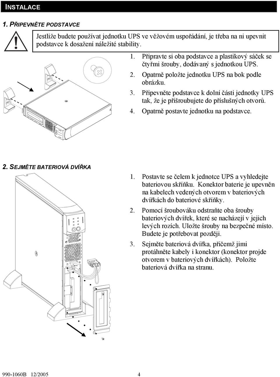 SEJMĚTE BATERIOVÁ DVÍŘKA 1. Postavte se čelem k jednotce UPS a vyhledejte bateriovou skříňku. Konektor baterie je upevněn na kabelech vedených otvorem v bateriových dvířkách do bateriové skříňky. 2.
