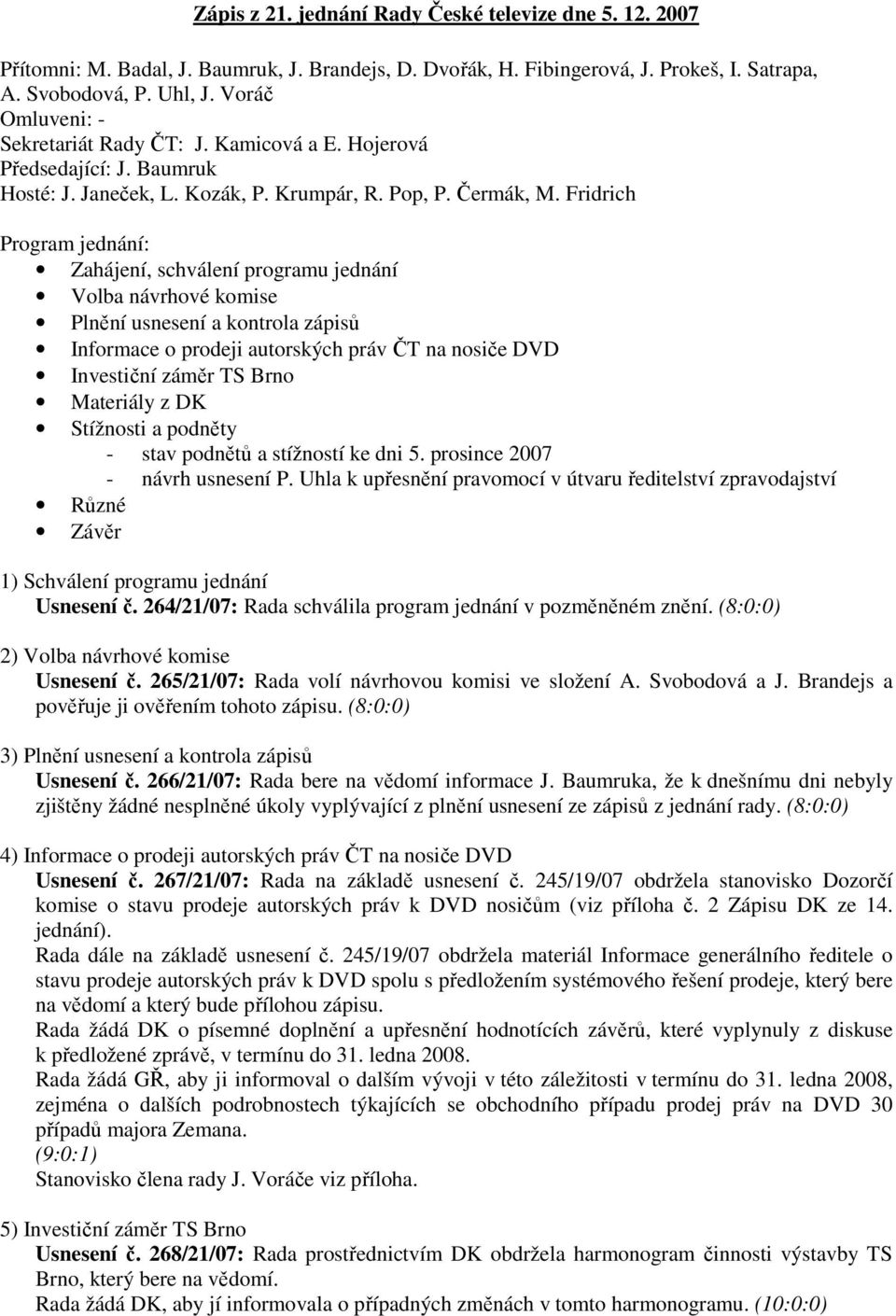 Fridrich Program jednání: Zahájení, schválení programu jednání Volba návrhové komise Plnění usnesení a kontrola zápisů Informace o prodeji autorských práv ČT na nosiče DVD Investiční záměr TS Brno