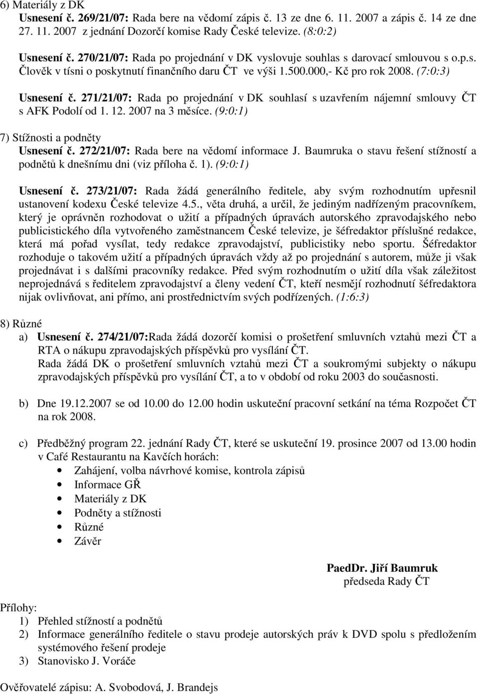 271/21/07: Rada po projednání v DK souhlasí s uzavřením nájemní smlouvy ČT s AFK Podolí od 1. 12. 2007 na 3 měsíce. (9:0:1) 7) Stížnosti a podněty Usnesení č.