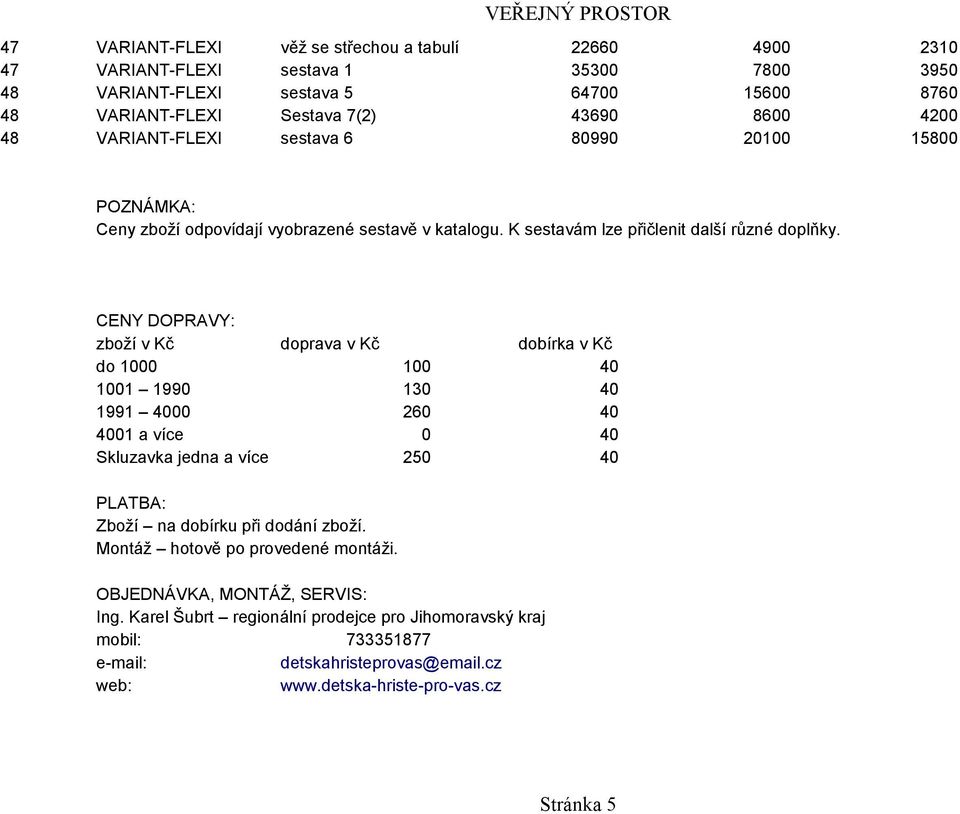 CENY DOPRAVY: zboží v Kč doprava v Kč dobírka v Kč do 1000 100 40 1001 1990 130 40 1991 4000 260 40 4001 a více 0 40 Skluzavka jedna a více 250 40 PLATBA: Zboží na dobírku při dodání zboží.