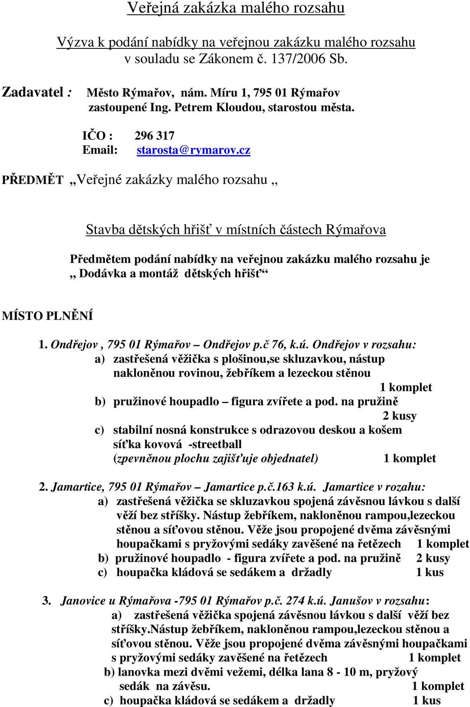 cz PŘEDMĚT Veřejné zakázky malého rozsahu Stavba dětských hřišť v místních částech Rýmařova Předmětem podání nabídky na veřejnou zakázku malého rozsahu je Dodávka a montáž dětských hřišť MÍSTO PLNĚNÍ