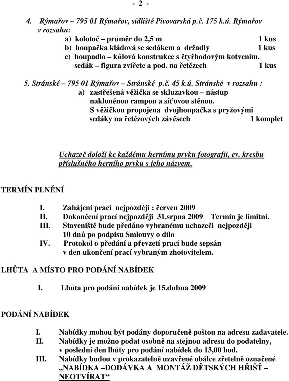 na řetězech 1 kus 5. Stránské 795 01 Rýmařov Stránské p.č. 45 k.ú. Stránské v rozsahu : a) zastřešená věžička se skluzavkou nástup nakloněnou rampou a síťovou stěnou.