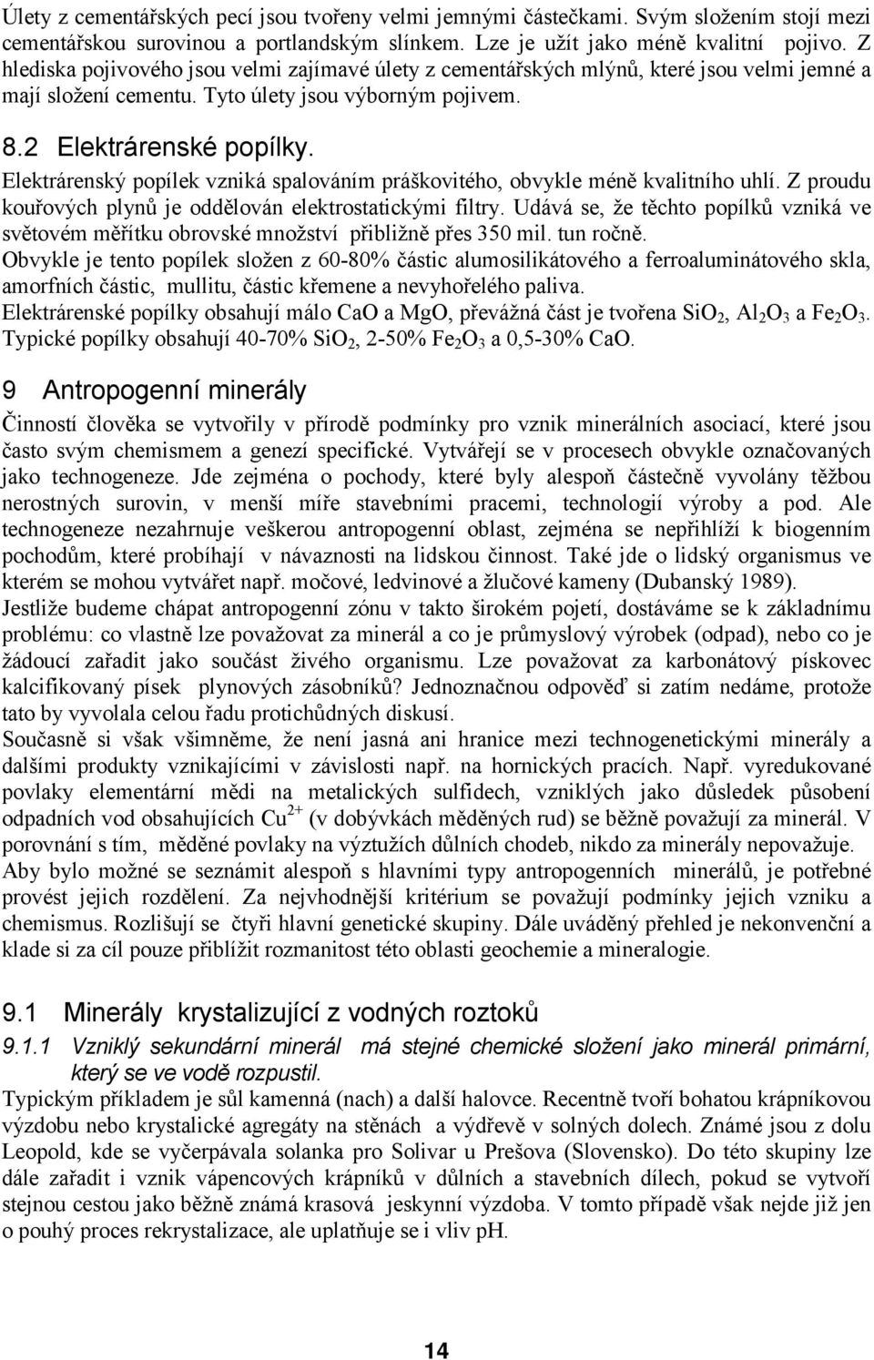 Elektrárenský popílek vzniká spalováním práškovitého, obvykle méně kvalitního uhlí. Z proudu kouřových plynů je oddělován elektrostatickými filtry.