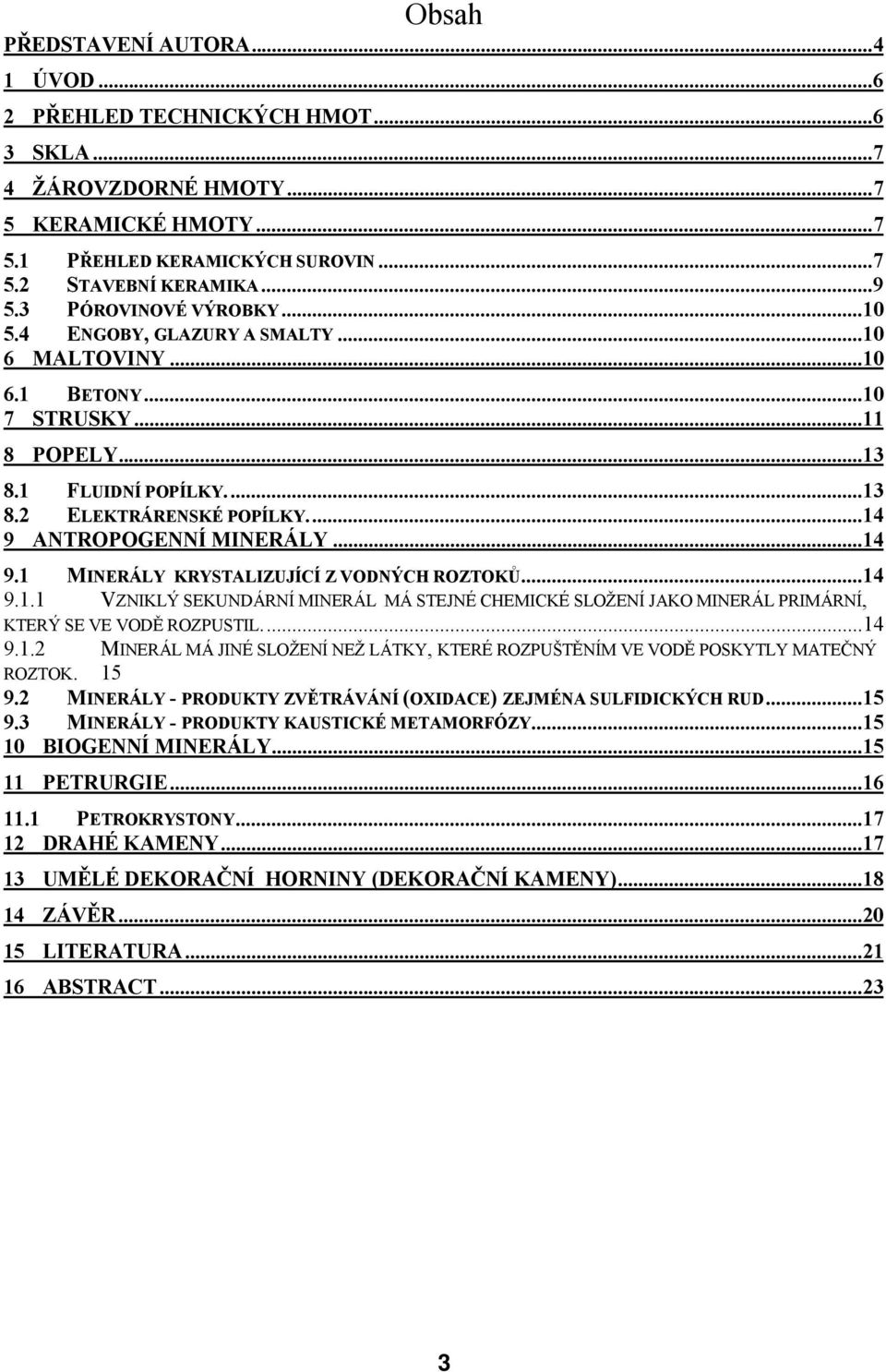 ..14 9 ANTROPOGENNÍ MINERÁLY... 14 9.1 MINERÁLY KRYSTALIZUJÍCÍ Z VODNÝCH ROZTOKŮ...14 9.1.1 VZNIKLÝ SEKUNDÁRNÍ MINERÁL MÁ STEJNÉ CHEMICKÉ SLOŽENÍ JAKO MINERÁL PRIMÁRNÍ, KTERÝ SE VE VODĚ ROZPUSTIL.