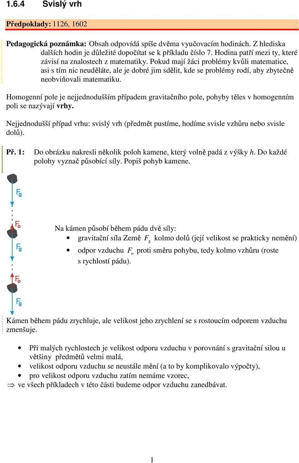 Homogenní pole je nejjednodušším případem graiačnío pole, poyby ěles omogenním poli se nazýají ry. Nejjednodušší případ ru: sislý r (předmě pusíme, odíme sisle zůru nebo sisle dolů). Př.