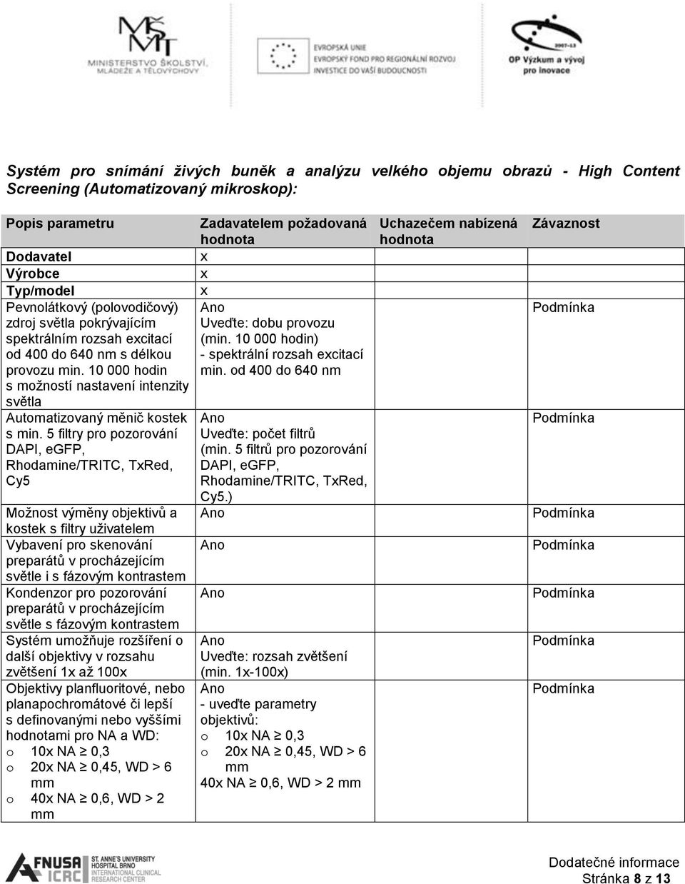 5 filtry pro pozorování DAPI, egfp, Rhodamine/TRITC, TxRed, Cy5 Možnost výměny objektivů a kostek s filtry uživatelem Vybavení pro skenování preparátů v procházejícím světle i s fázovým kontrastem