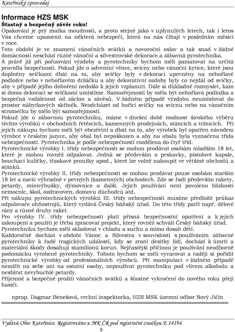 Toto období je ve znamení vánočních svátků a novoroční oslav a tak snad v žádné domácnosti neschází různé vánoční a silvestrovské dekorace a zábavná pyrotechnika.