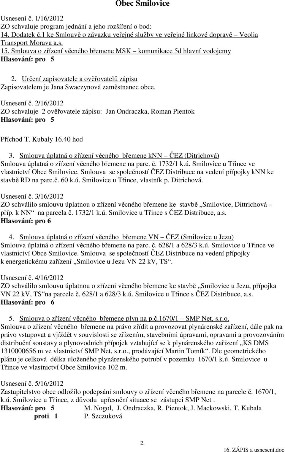 2/16/2012 ZO schvaluje 2 ověřovatele zápisu: Jan Ondraczka, Roman Pientok Hlasování: pro 5 Příchod T. Kubaly 16.40 hod 3.