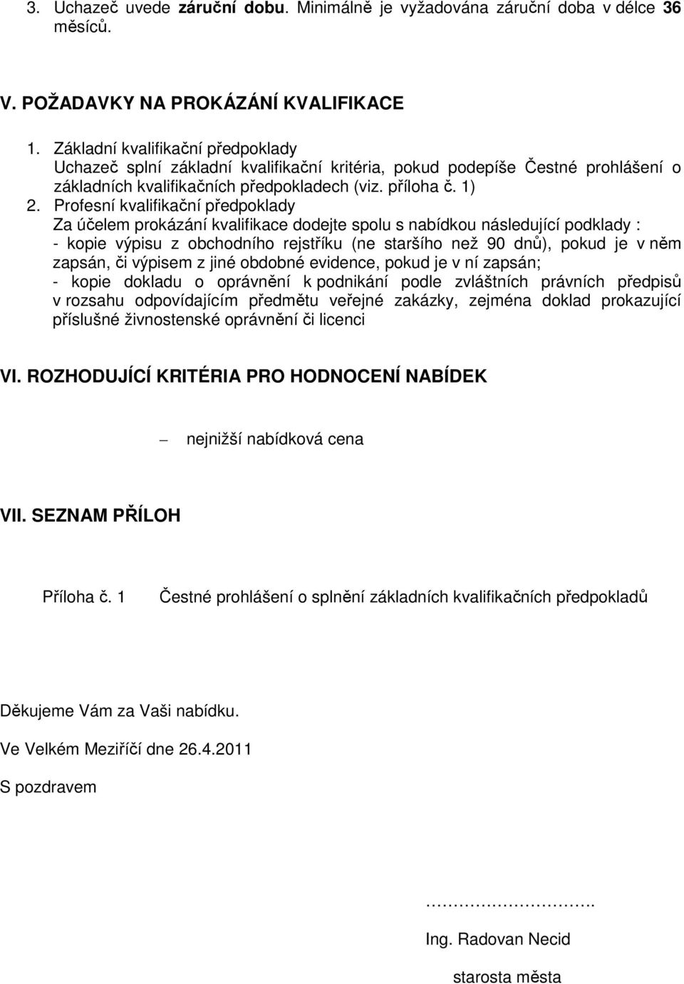 Profesní kvalifikační předpoklady Za účelem prokázání kvalifikace dodejte spolu s nabídkou následující podklady : - kopie výpisu z obchodního rejstříku (ne staršího než 90 dnů), pokud je v něm