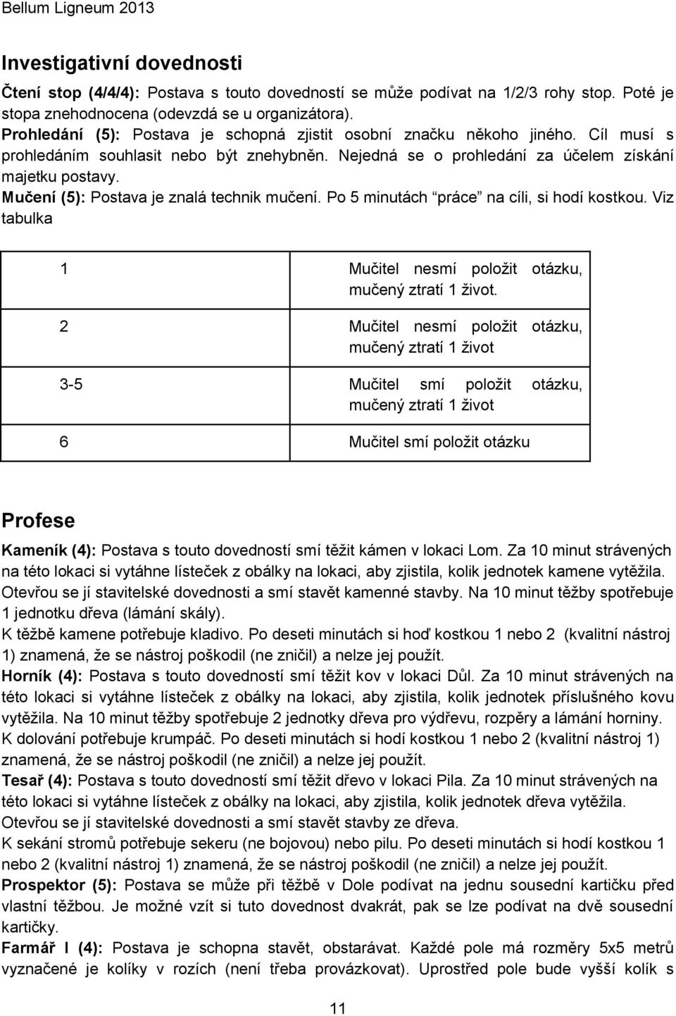 Mučení (5): Postava je znalá technik mučení. Po 5 minutách práce na cíli, si hodí kostkou. Viz tabulka 1 Mučitel nesmí položit otázku, mučený ztratí 1 život.