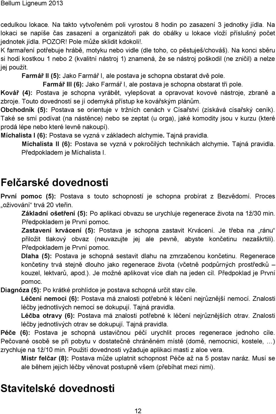 Na konci sběru si hodí kostkou 1 nebo 2 (kvalitní nástroj 1) znamená, že se nástroj poškodil (ne zničil) a nelze jej použít. Farmář II (5): Jako Farmář I, ale postava je schopna obstarat dvě pole.