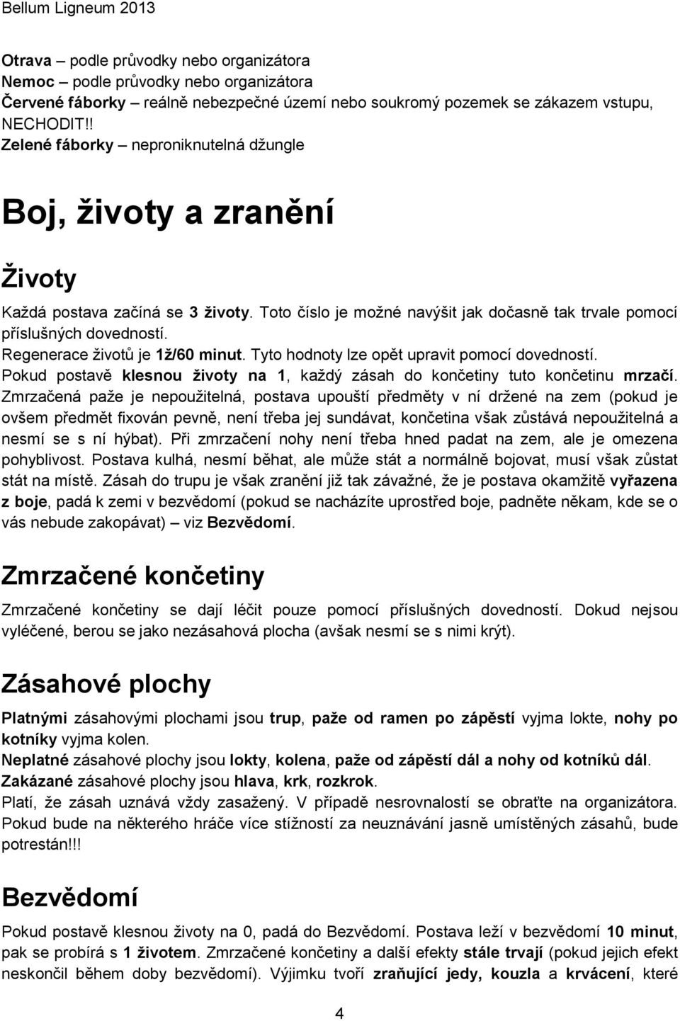 Regenerace životů je 1ž/60 minut. Tyto hodnoty lze opět upravit pomocí dovedností. Pokud postavě klesnou životy na 1, každý zásah do končetiny tuto končetinu mrzačí.