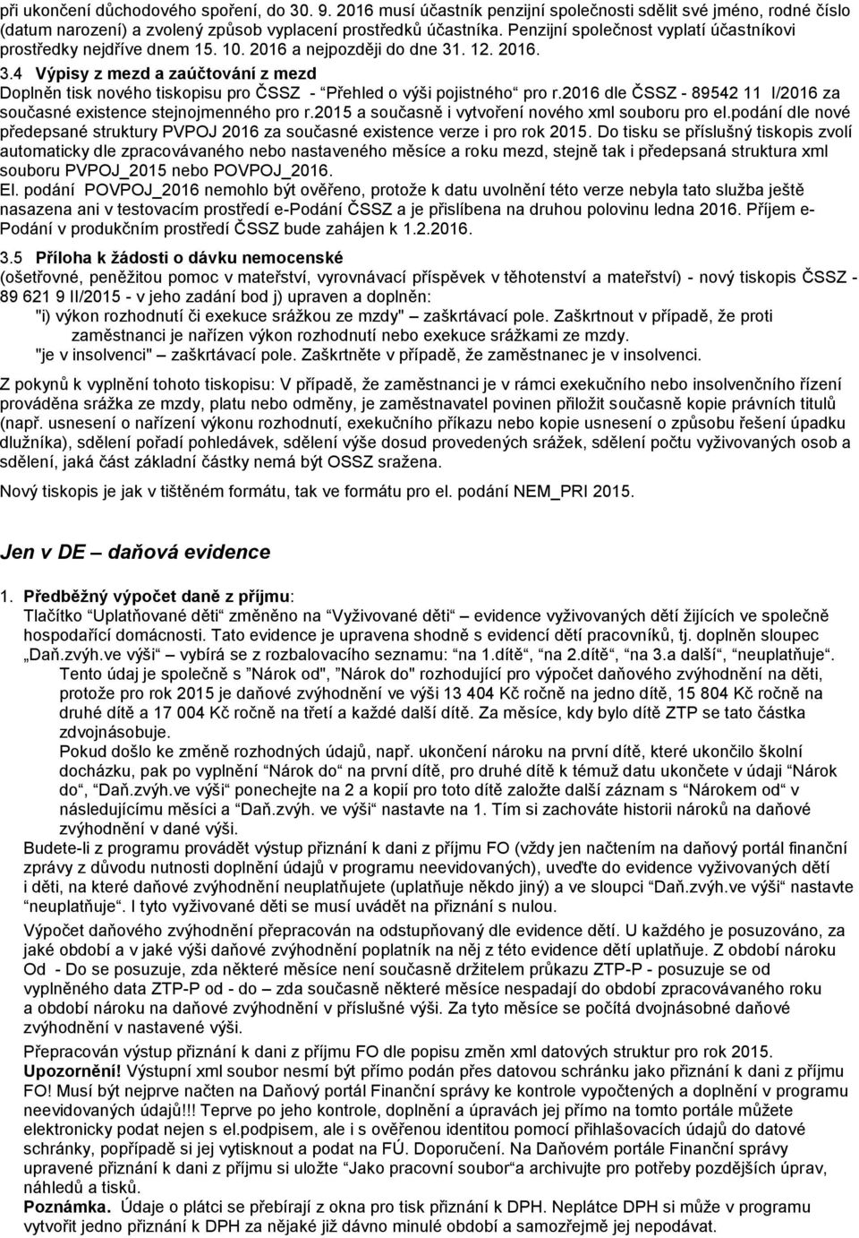 . 12. 2016. 3.4 Výpisy z mezd a zaúčtování z mezd Doplněn tisk nového tiskopisu pro ČSSZ - Přehled o výši pojistného pro r.2016 dle ČSSZ - 89542 11 I/2016 za současné existence stejnojmenného pro r.