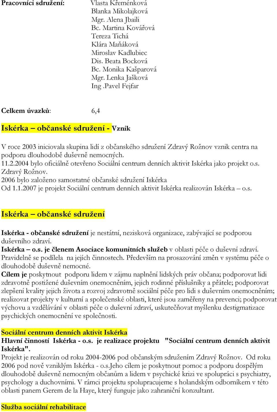 Pavel Fejfar Celkem úvazků: 6,4 Iskérka občanské sdružení - Vznik V roce 2003 iniciovala skupina lidí z občanského sdružení Zdravý Rožnov vznik centra na podporu dlouhodobě duševně nemocných. 11.2.2004 bylo oficiálně otevřeno Sociální centrum denních aktivit Iskérka jako projekt o.