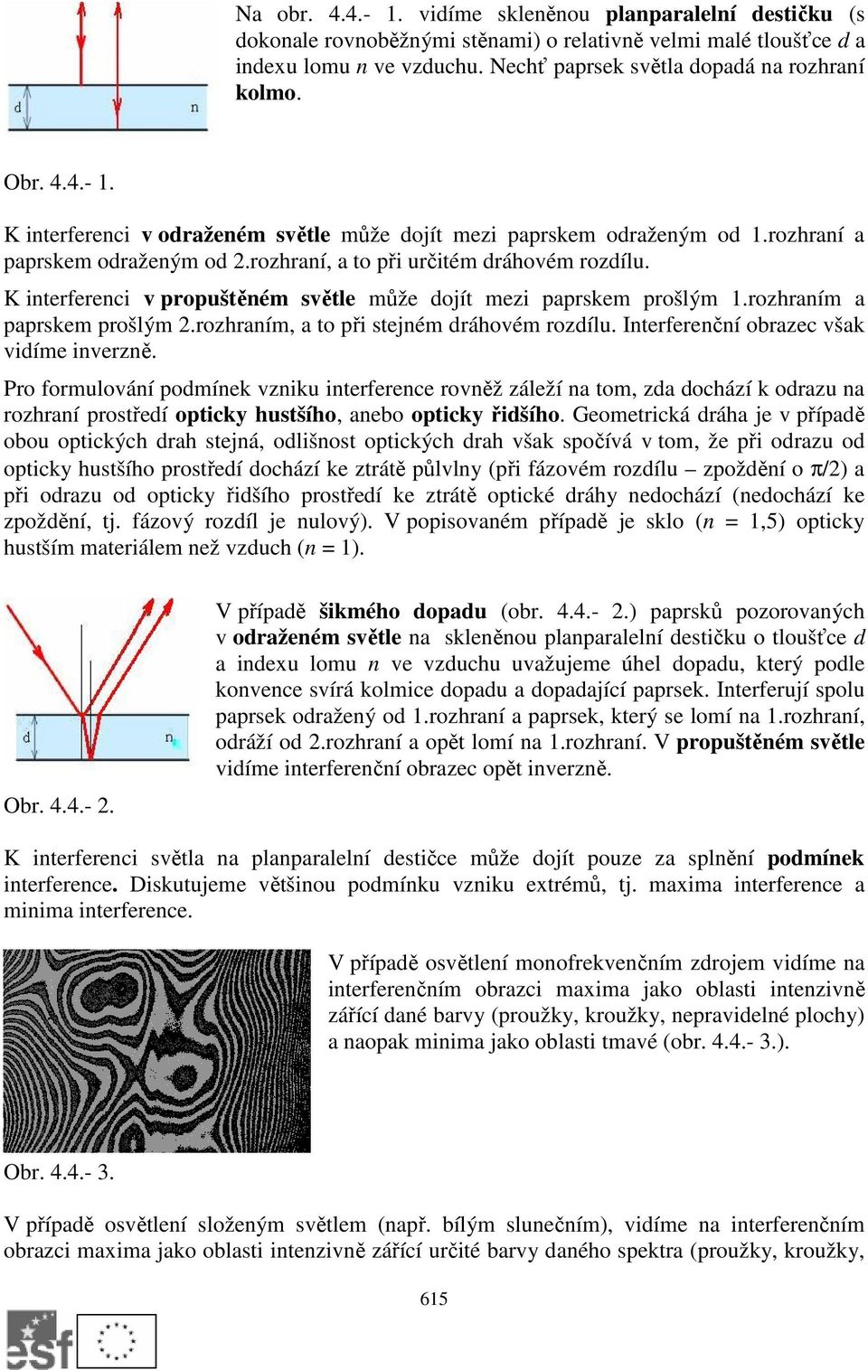 K interferenci v propuštěném světle může dojít mezi paprskem prošlým 1.rozhraním a paprskem prošlým.rozhraním, a to při stejném dráhovém rozdílu. Interferenční obrazec však vidíme inverzně.