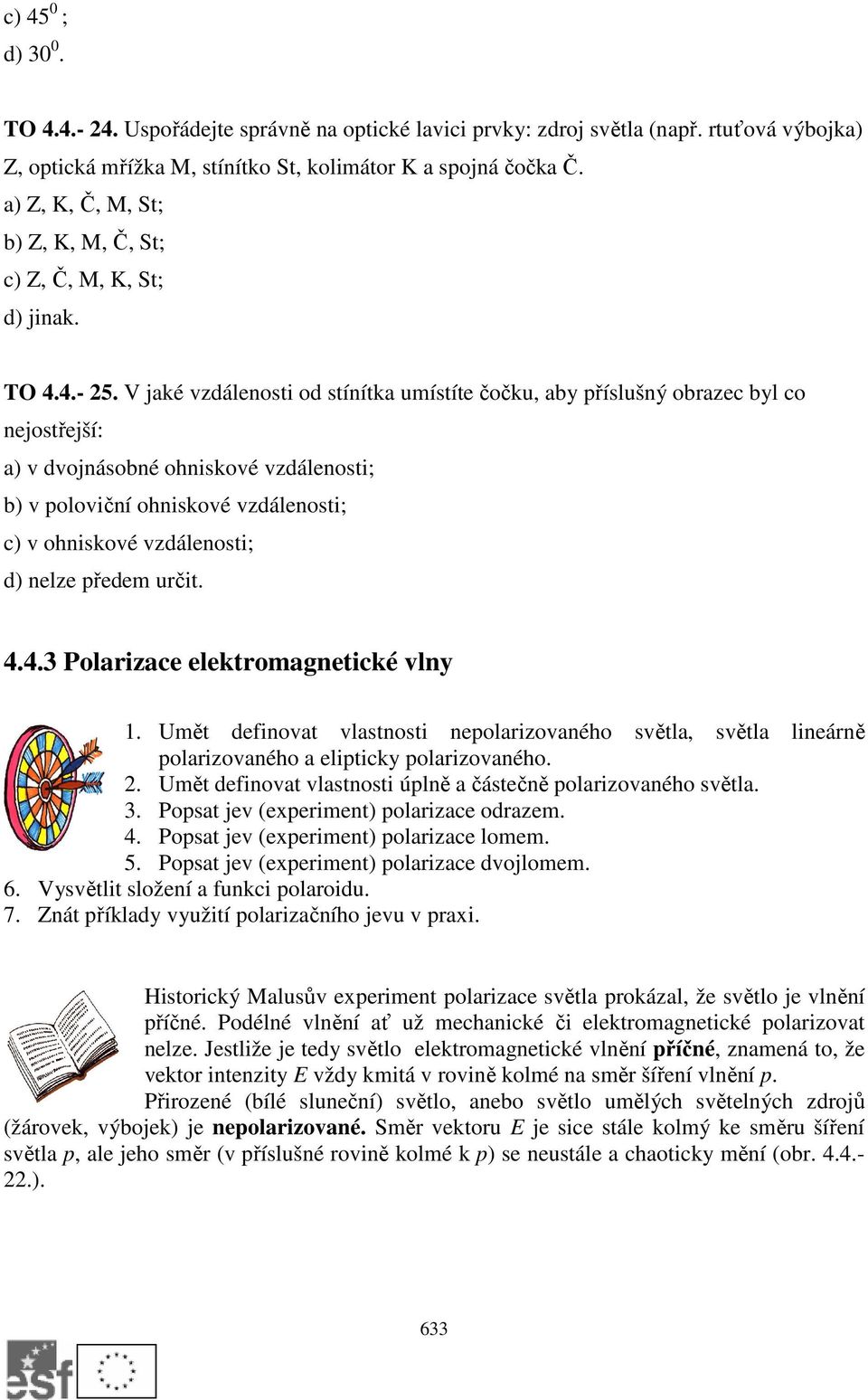 V jaké vzdálenosti od stínítka umístíte čočku, aby příslušný obrazec byl co nejostřejší: a) v dvojnásobné ohniskové vzdálenosti; b) v poloviční ohniskové vzdálenosti; c) v ohniskové vzdálenosti; d)