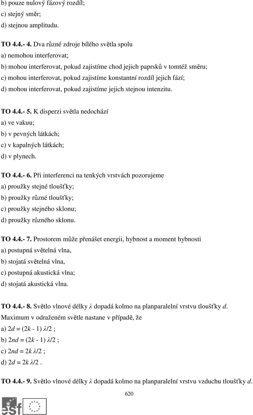 jejich fází; d) mohou interferovat, pokud zajistíme jejich stejnou intenzitu. TO 4.4.- 5. K disperzi světla nedochází a) ve vakuu; b) v pevných látkách; c) v kapalných látkách; d) v plynech. TO 4.4.- 6.