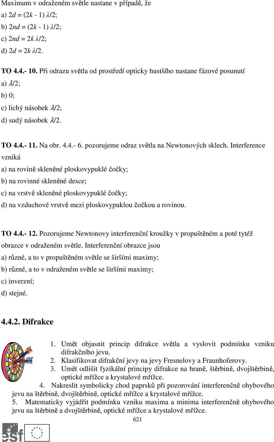 Interference vzniká a) na rovině skleněné ploskovypuklé čočky; b) na rovinné skleněné desce; c) na vrstvě skleněné ploskovypuklé čočky; d) na vzduchové vrstvě mezi ploskovypuklou čočkou a rovinou.