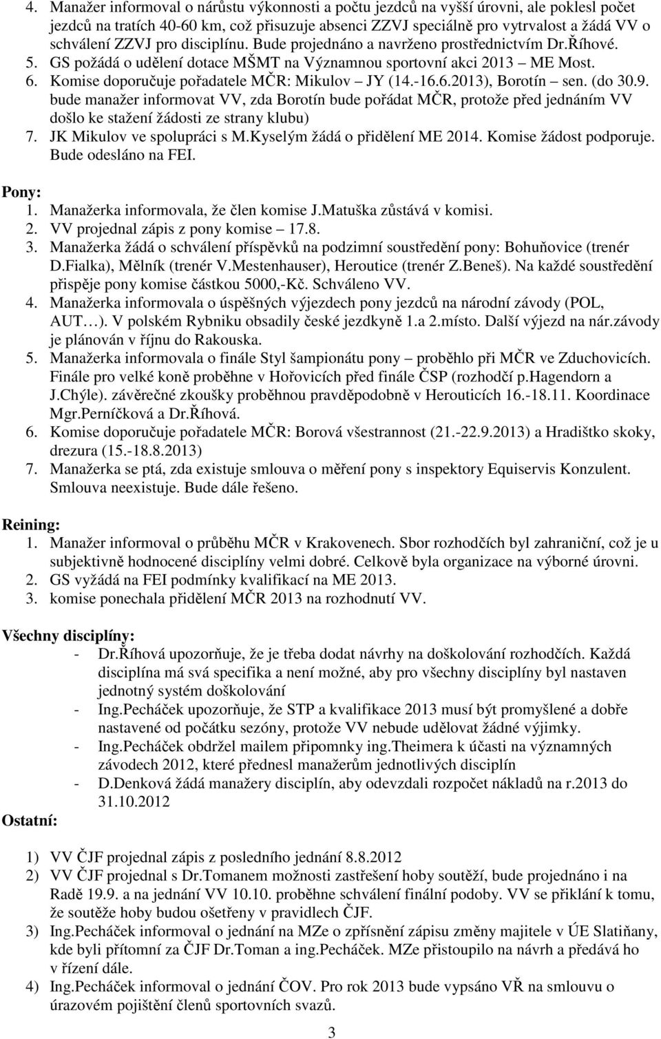 -16.6.2013), Borotín sen. (do 30.9. bude manažer informovat VV, zda Borotín bude pořádat MČR, protože před jednáním VV došlo ke stažení žádosti ze strany klubu) 7. JK Mikulov ve spolupráci s M.